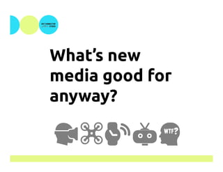 What’s new
media good for
anyway?
!$%&W	
 