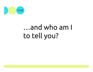 …and who am I
to tell you?
 