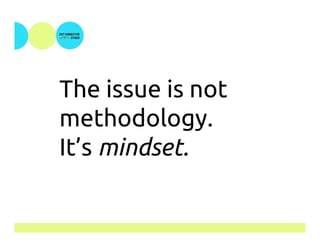 The issue is not
methodology.
It’s mindset.
 