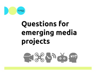 Questions for
emerging media
projects
!$%&W	
 