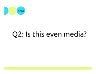 Q2: Is this even media?
 