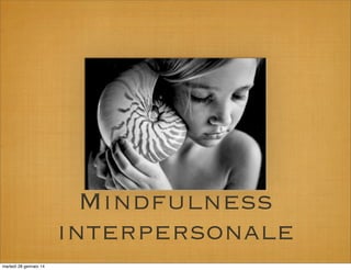 Mindfulness
interpersonale
martedì 28 gennaio 14

 