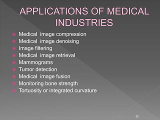  Medical image compression
 Medical image denoising
 Image filtering
 Medical image retrieval
 Mammograms
 Tumor detection
 Medical image fusion
 Monitoring bone strength
 Tortuosity or integrated curvature
22
 
