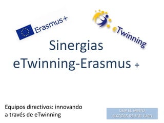 Equipos directivos: innovando
a través de eTwinning
CEIP EL SANTO
ALCAZAR DE SAN JUAN
Sinergias
eTwinning-Erasmus +
 