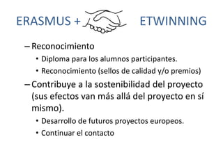 ERASMUS + ETWINNING
– Reconocimiento
• Diploma para los alumnos participantes.
• Reconocimiento (sellos de calidad y/o pre...