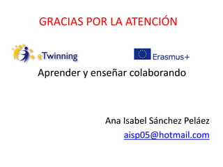 GRACIAS POR LA ATENCIÓN
Ana Isabel Sánchez Peláez
aisp05@hotmail.com
Aprender y enseñar colaborando
 