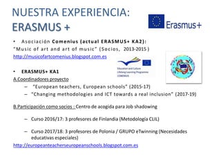 NUESTRA EXPERIENCIA:
ERASMUS +
• Asociación Comenius (actual ERASMUS+ KA2):
“Music of art and art of music” ( Socios, 2013...