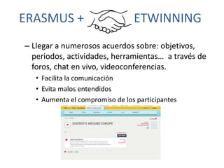 ERASMUS + ETWINNING
– Llegar a numerosos acuerdos sobre: objetivos,
periodos, actividades, herramientas… a través de
foros...