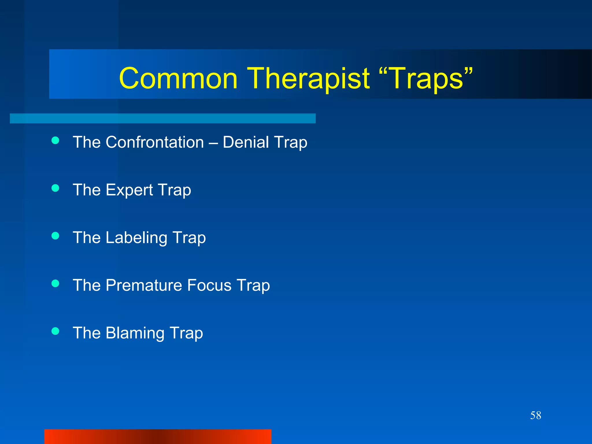 58
Common Therapist “Traps”
 The Confrontation – Denial Trap
 The Expert Trap
 The Labeling Trap
 The Premature Focus Trap
 The Blaming Trap
 