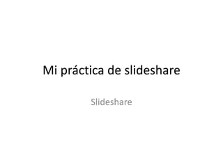 Mi práctica de slideshare
Slideshare
 