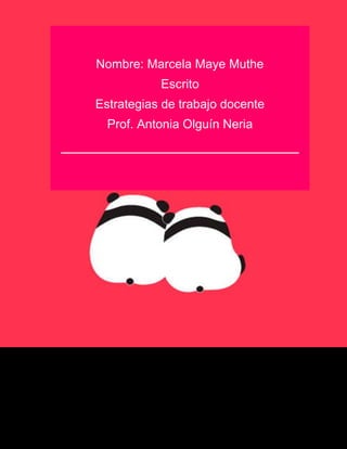 1
Nombre: Marcela Maye Muthe
Escrito
Estrategias de trabajo docente
Prof. Antonia Olguín Neria
_____________________________
 