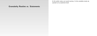 In the earlier study, we traced routines. In this compilers study we
                                     wanted to try statement level.

Granularity Routine vs. Statements
 
