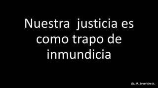 Nuestra justicia es
como trapo de
inmundicia
Lic. M. Severiche A.
 