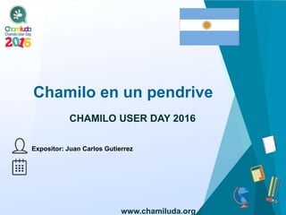 Chamilo en un pendrive
Expositor: Juan Carlos Gutierrez
CHAMILO USER DAY 2016
www.chamiluda.org
 
