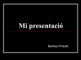 Mi presentació

         Bartosz Prokott
 