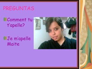 PREGUNTAS Comment tu t’apelle? Je m’apelle Maite  