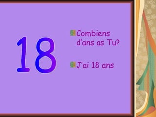 Combiens d’ans as Tu? J’ai 18 ans  18 