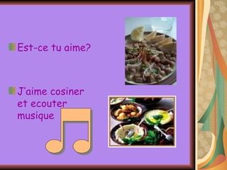 Est-ce tu aime? J’aime cosiner et ecouter musique  
