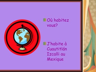 Où habitez vous? J’habite à Cuautitlán Izcalli au Mexique 