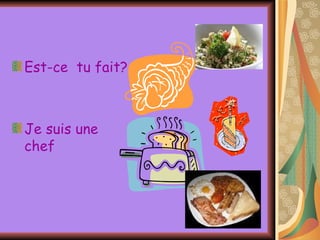 Est-ce  tu fait? Je suis une chef  