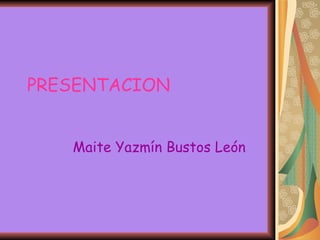 PRESENTACION Maite Yazmín Bustos León 
