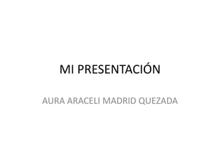 MI PRESENTACIÓN AURA ARACELI MADRID QUEZADA 