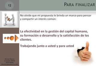 12                                                  PARA FINALIZAR

                          No olvide que mi propuesta le brinda un marco para pensar
                          y compartir un interés común:



                          La efectividad en la gestión del capital humano,
                          su formación o desarrollo y la satisfacción de los
                          clientes.
                          Trabajando junto a usted y para usted


     Nieves Blanco
    Consultor RRHH
      655510396
niblanco@telefonica.net
 