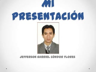 Mi
Presentación


 Jefferson Gabriel Cóndor Flores
 