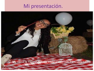 Mi presentación.
My name is Yazmin Natalia Medina valencia, I am very happy.
 