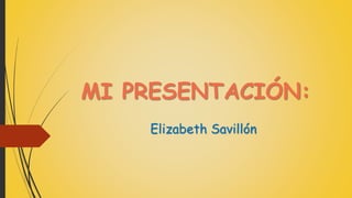 MI PRESENTACIÓN:
Elizabeth Savillón
 