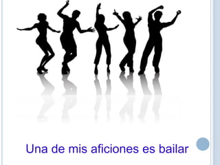Una de mis aficiones es bailar
 