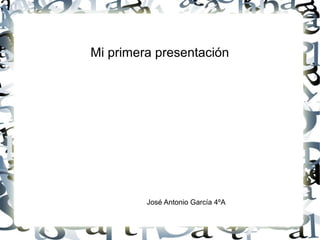 Mi primera presentación
José Antonio García 4ºA
 