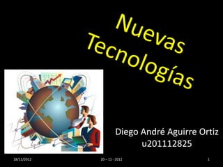 Diego André Aguirre Ortiz
                            u201112825
18/11/2012   20 – 11 - 2012                 1
 