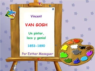 Vincent
VAN GOGH
Un pintor,
loco y genial
1853-1890
Por Esther Meseguer
 