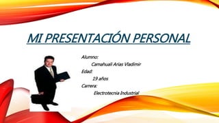MI PRESENTACIÓN PERSONAL
Alumno:
Camahuali Arias Vladimir
Edad:
19 años
Carrera:
Electrotecnia Industrial
 
