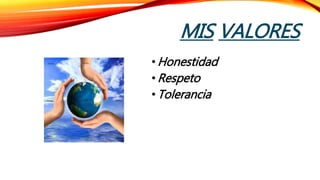 MIS VALORES
•Honestidad
•Respeto
•Tolerancia
 