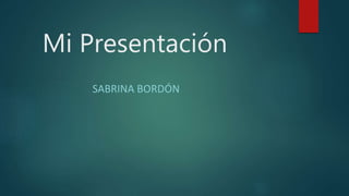 Mi Presentación
SABRINA BORDÓN
 