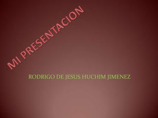 MI PRESENTACION RODRIGO DE JESUS HUCHIM JIMENEZ 