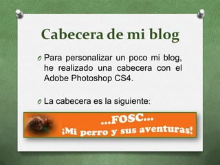 Cabecera de mi blogPara personalizar un poco mi blog, he realizado una cabecera con el Adobe Photoshop CS4.La cabecera es la siguiente: