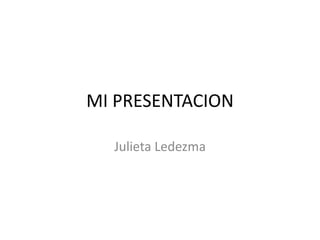 MI PRESENTACION

  Julieta Ledezma
 