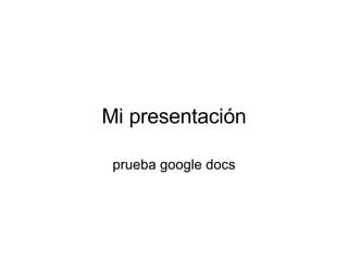 Mi presentación prueba google docs 