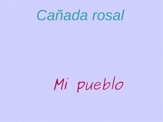 Cañada rosal

Mi pueblo

 