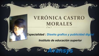 VERÓNICA CASTRO
MORALES
Especialidad : Diseño grafico y publicidad digital
Instituto de educación superior
Avansys
 