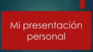 Mi presentación
personal
 