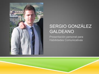 SERGIO GONZÁLEZ 
GALDEANO 
Presentación personal para 
Habilidades Comunicativas 
 
