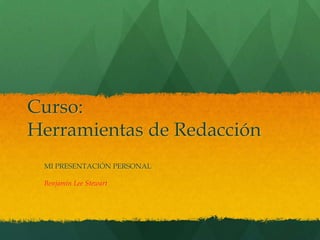 Curso:
Herramientas de Redacción
MI PRESENTACIÓN PERSONAL
Benjamin Lee Stewart

 