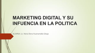 MARKETING DIGITAL Y SU
INFUENCIA EN LA POLITICA
ALUMNA: Lic. María Elena Huamantalla Gibaja
 