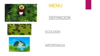 DEFINICION
MENU
IMPORTANCIA
ECOLOGIA
 