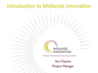 Introduction to Midlands Innovation
Sue Clayton
Project Manager
 