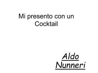 Mi presento con un
Cocktail
Aldo
Nunneri
 